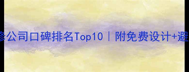 图片 葛店装修公司口碑排名Top10｜附免费设计+避坑指南2