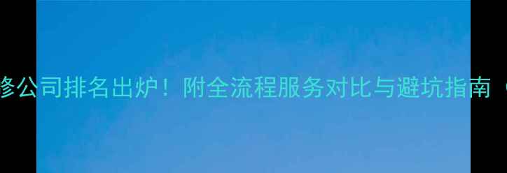 图片 蔡家坡十大装修公司排名出炉！附全流程服务对比与避坑指南（附真实案例）
