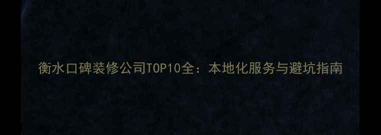 图片 衡水口碑装修公司TOP10全：本地化服务与避坑指南