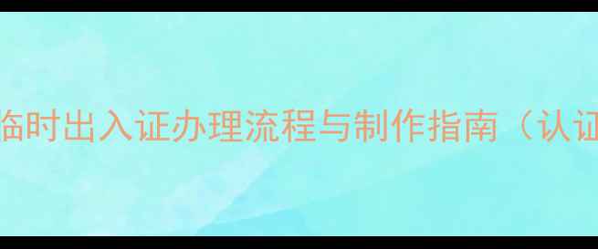 图片 装修临时出入证办理流程与制作指南（认证版）