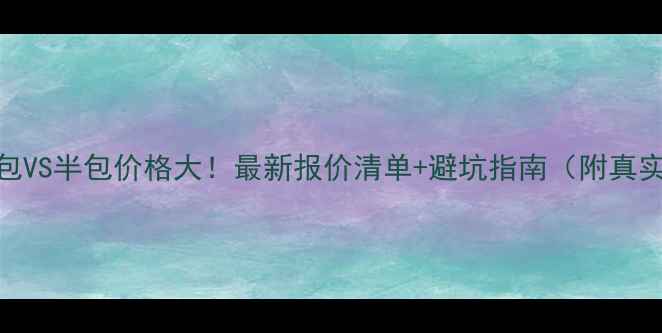 图片 装修全包VS半包价格大！最新报价清单+避坑指南（附真实案例）
