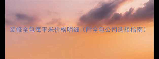 图片 装修全包每平米价格明细（附全包公司选择指南）