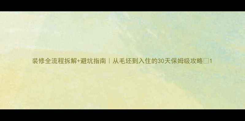 图片 装修全流程拆解+避坑指南｜从毛坯到入住的30天保姆级攻略🏠1