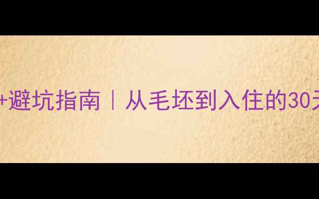 图片 装修全流程拆解+避坑指南｜从毛坯到入住的30天保姆级攻略🏠2
