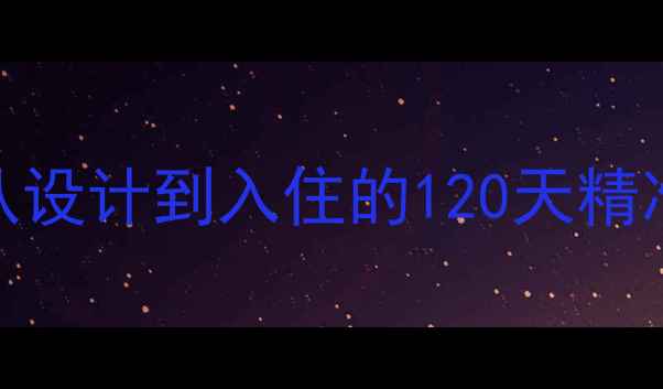 图片 装修全流程时间表：从设计到入住的120天精准规划（附避坑指南）
