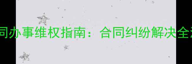 图片 装修公司不按合同办事维权指南：合同纠纷解决全流程与法律依据1