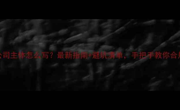 图片 装修公司主体怎么写？最新指南+避坑清单，手把手教你合规运营