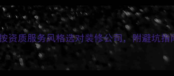 图片 装修公司分类全：按资质服务风格选对装修公司，附避坑指南（附预算参考）1