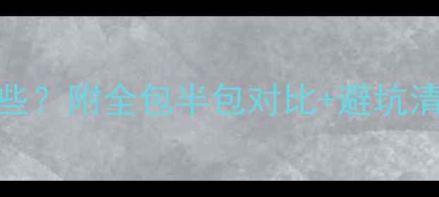 图片 装修公司到底包哪些？附全包半包对比+避坑清单（附清单）🏠✨