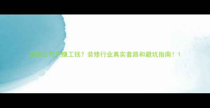 图片 装修公司只赚工钱？装修行业真实套路和避坑指南！1