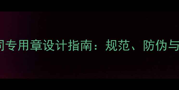 图片 装修公司合同专用章设计指南：规范、防伪与品牌展示全1