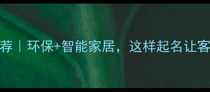 图片 装修公司名字推荐｜环保+智能家居，这样起名让客户主动找上门！