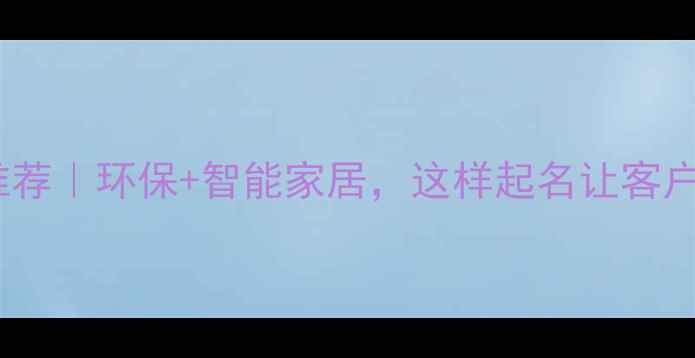 图片 装修公司名字推荐｜环保+智能家居，这样起名让客户主动找上门！1