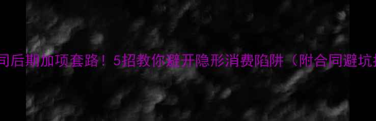 图片 装修公司后期加项套路！5招教你避开隐形消费陷阱（附合同避坑指南）2