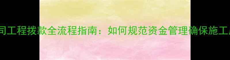 图片 装修公司工程拨款全流程指南：如何规范资金管理确保施工质量？1