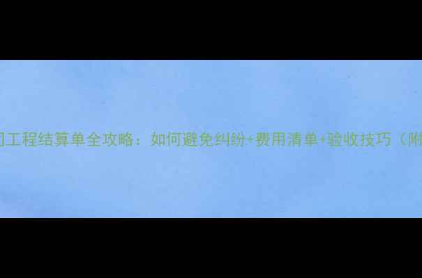 图片 装修公司工程结算单全攻略：如何避免纠纷+费用清单+验收技巧（附模板）1