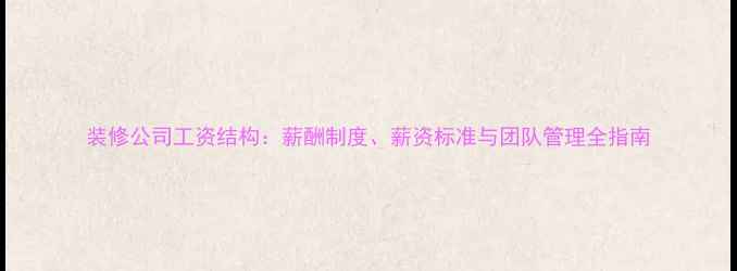 图片 装修公司工资结构：薪酬制度、薪资标准与团队管理全指南