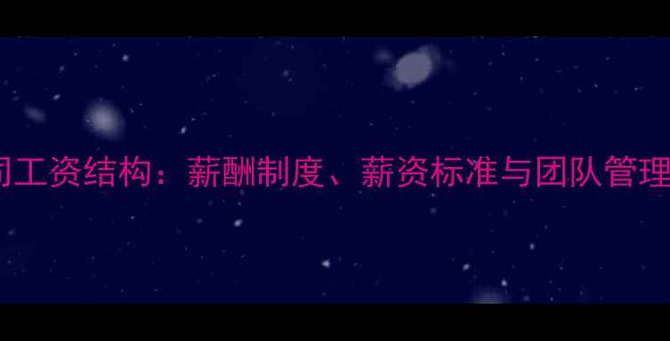 图片 装修公司工资结构：薪酬制度、薪资标准与团队管理全指南2