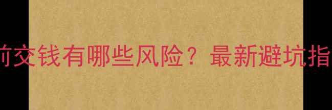 图片 装修公司开工前交钱有哪些风险？最新避坑指南及正规流程2