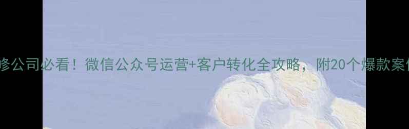 图片 装修公司必看！微信公众号运营+客户转化全攻略，附20个爆款案例2