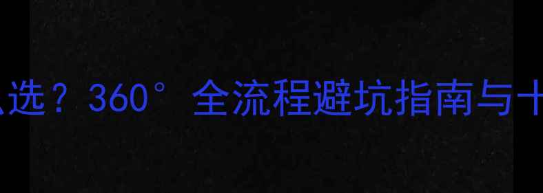 图片 装修公司怎么选？360°全流程避坑指南与十大优品推荐2