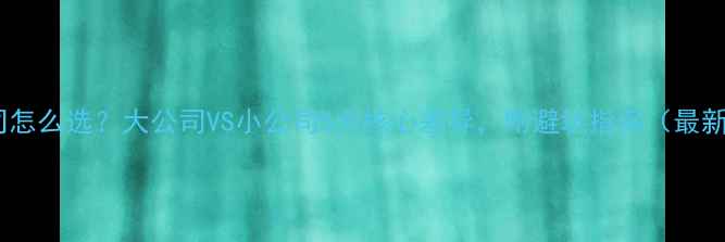 图片 装修公司怎么选？大公司VS小公司5大核心差异，附避坑指南（最新攻略）1