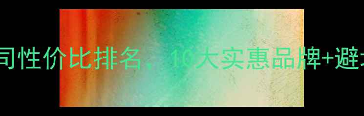 图片 装修公司性价比排名，10大实惠品牌+避坑指南2