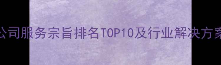 图片 装修公司服务宗旨排名TOP10及行业解决方案指南