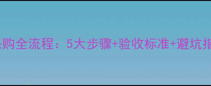 图片 装修公司材料采购全流程：5大步骤+验收标准+避坑指南（附清单）1