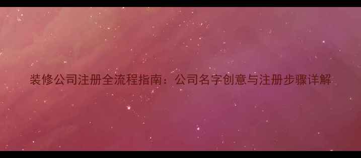 图片 装修公司注册全流程指南：公司名字创意与注册步骤详解