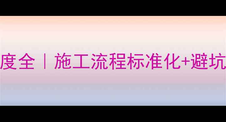 图片 装修公司现场管理制度全｜施工流程标准化+避坑指南（附检查清单）