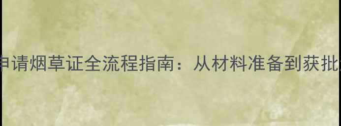 图片 装修公司申请烟草证全流程指南：从材料准备到获批注意事项1
