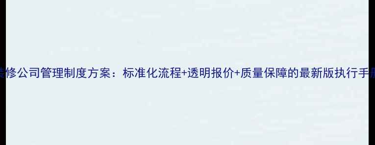 图片 装修公司管理制度方案：标准化流程+透明报价+质量保障的最新版执行手册