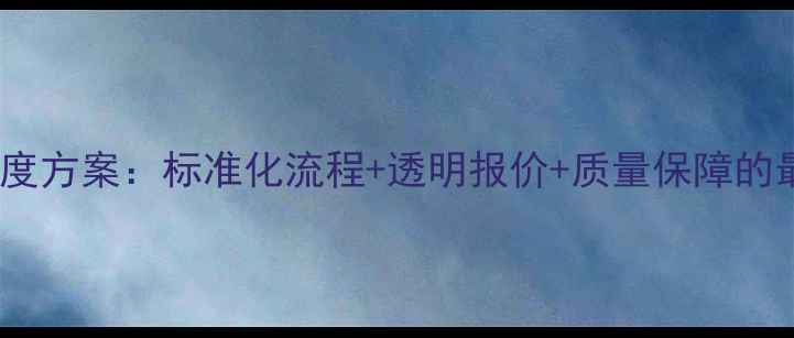 图片 装修公司管理制度方案：标准化流程+透明报价+质量保障的最新版执行手册1