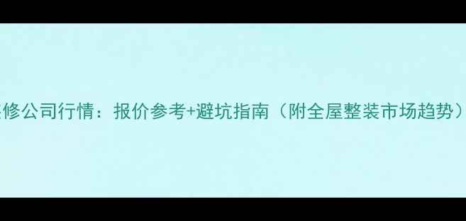 图片 装修公司行情：报价参考+避坑指南（附全屋整装市场趋势）2