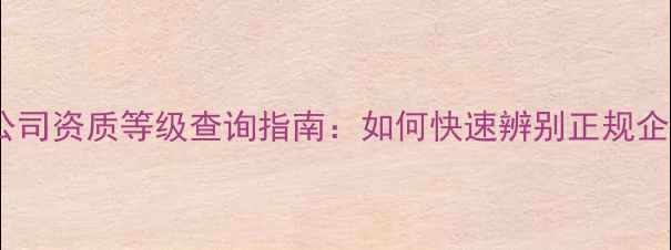 图片 装修公司资质等级查询指南：如何快速辨别正规企业？1