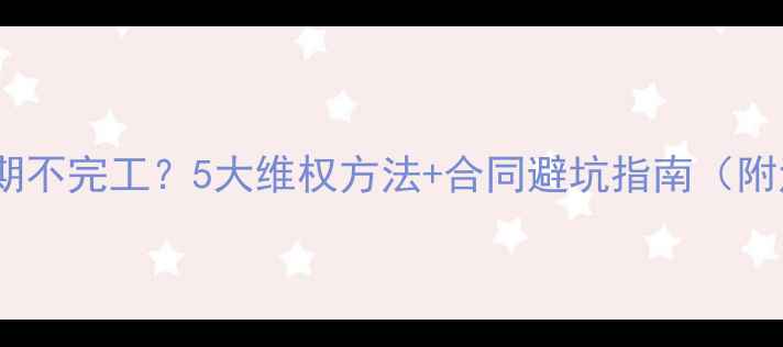 图片 装修公司超期不完工？5大维权方法+合同避坑指南（附法律依据）2