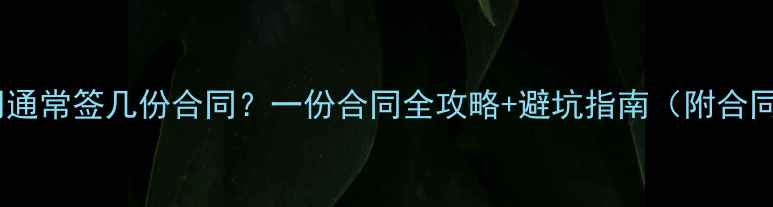 图片 装修公司通常签几份合同？一份合同全攻略+避坑指南（附合同清单）1