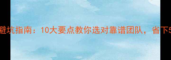 图片 装修公司避坑指南：10大要点教你选对靠谱团队，省下5万+预算1