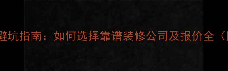 图片 装修公司避坑指南：如何选择靠谱装修公司及报价全（附清单）1