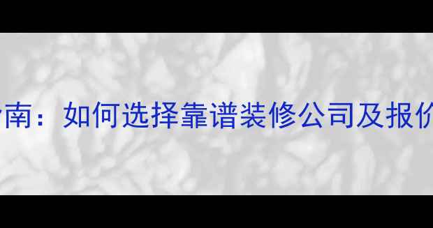 图片 装修公司避坑指南：如何选择靠谱装修公司及报价全（附清单）2