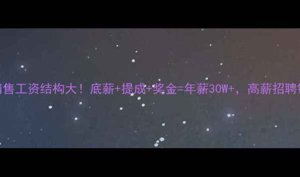 图片 装修公司销售工资结构大！底薪+提成+奖金=年薪30W+，高薪招聘销售精英！