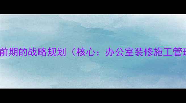 图片 装修前期的战略规划（核心：办公室装修施工管理）1