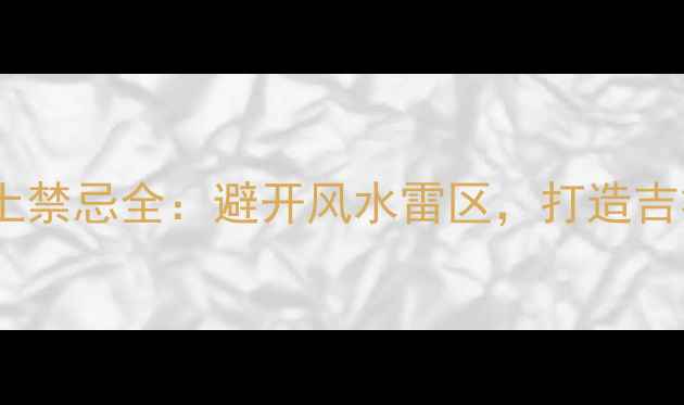 图片 装修动土禁忌全：避开风水雷区，打造吉祥家居1