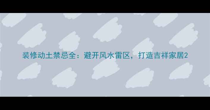 图片 装修动土禁忌全：避开风水雷区，打造吉祥家居2
