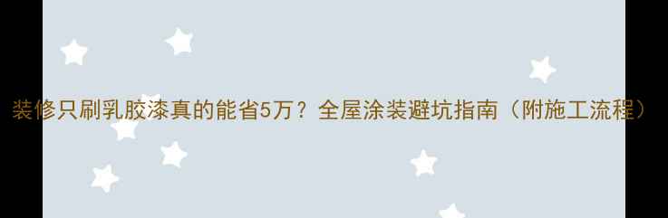 图片 装修只刷乳胶漆真的能省5万？全屋涂装避坑指南（附施工流程）