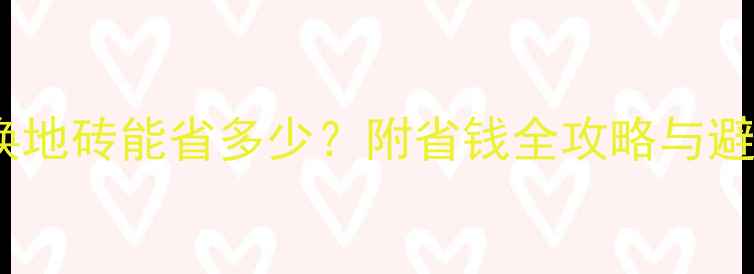 图片 装修只换地砖能省多少？附省钱全攻略与避坑指南2