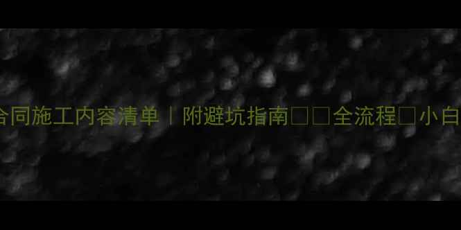 图片 装修合同施工内容清单｜附避坑指南📝✅全流程💡小白必看1