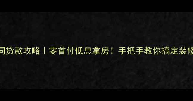 图片 装修合同贷款攻略｜零首付低息拿房！手把手教你搞定装修分期💰