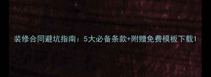 图片 装修合同避坑指南：5大必备条款+附赠免费模板下载1